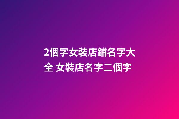 2個字女裝店鋪名字大全 女裝店名字二個字-第1張-店鋪起名-玄機派
